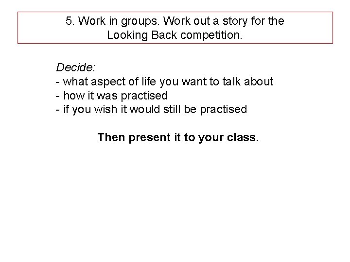5. Work in groups. Work out a story for the Looking Back competition. Decide: