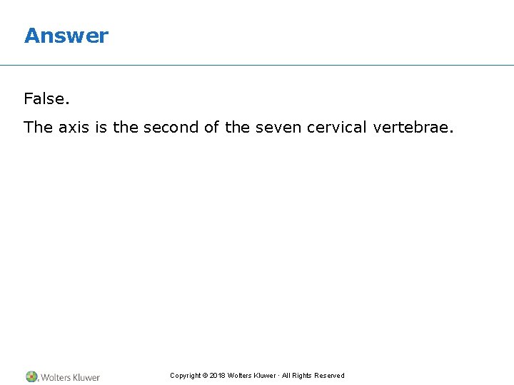 Answer False. The axis is the second of the seven cervical vertebrae. Copyright ©