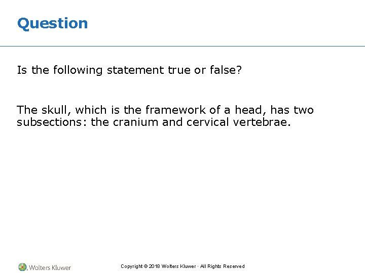 Question Is the following statement true or false? The skull, which is the framework