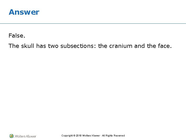 Answer False. The skull has two subsections: the cranium and the face. Copyright ©