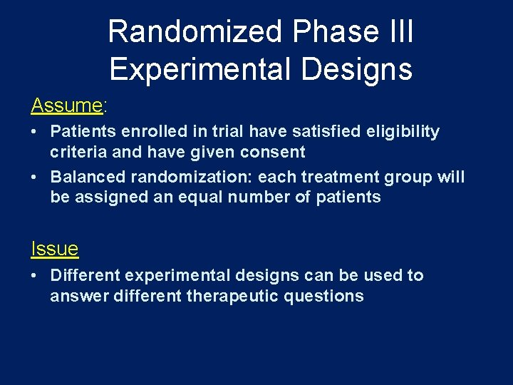 Randomized Phase III Experimental Designs Assume: • Patients enrolled in trial have satisfied eligibility