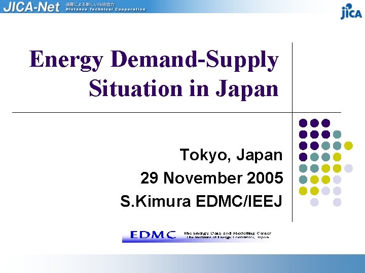 Energy Demand-Supply Situation in Japan Tokyo, Japan 29 November 2005 S. Kimura EDMC/IEEJ 