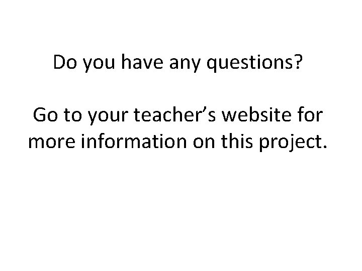 Do you have any questions? Go to your teacher’s website for more information on