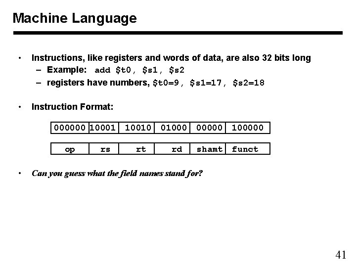Machine Language • Instructions, like registers and words of data, are also 32 bits