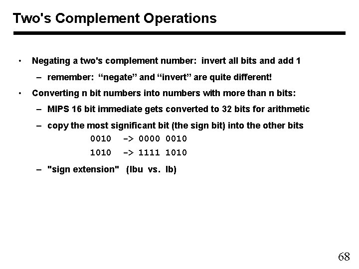Two's Complement Operations • Negating a two's complement number: invert all bits and add