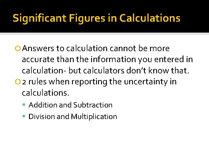 Significant Figures in Calculations Answers to calculation cannot be more accurate than the information