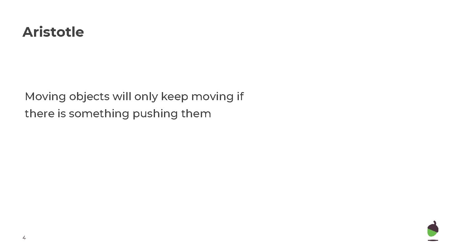 Aristotle Moving objects will only keep moving if there is something pushing them 4