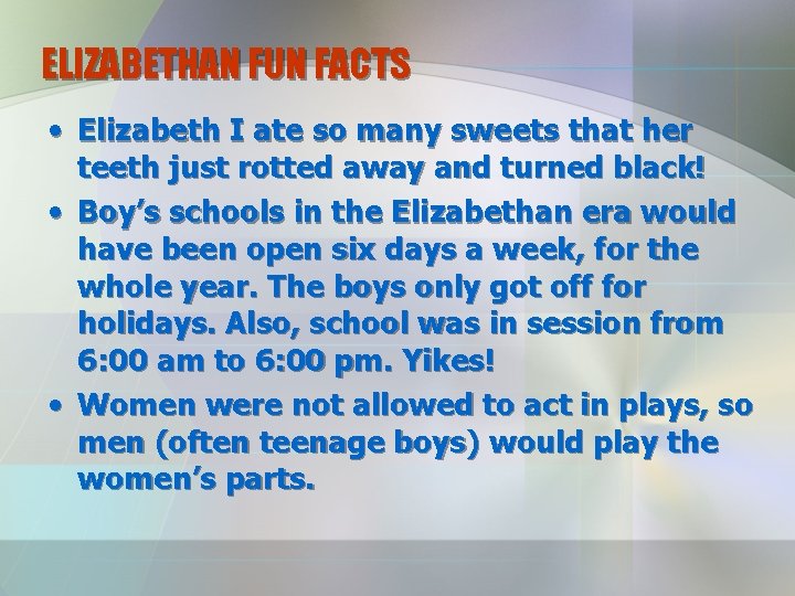 ELIZABETHAN FUN FACTS • Elizabeth I ate so many sweets that her teeth just