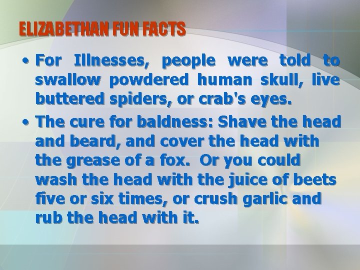ELIZABETHAN FUN FACTS • For Illnesses, people were told to swallow powdered human skull,