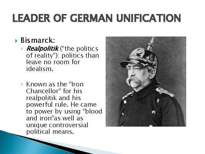 LEADER OF GERMAN UNIFICATION Bismarck: ◦ Realpolitik (“the politics of reality”): politics than leave