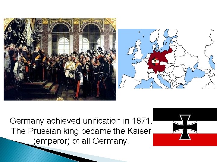 Germany achieved unification in 1871. The Prussian king became the Kaiser (emperor) of all