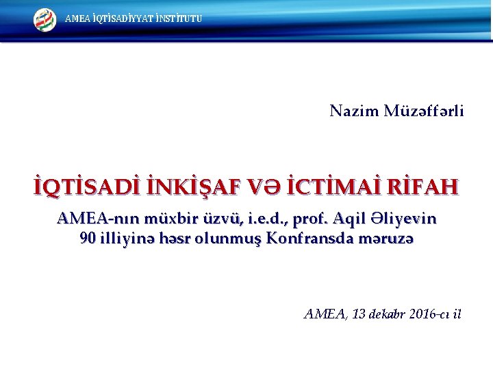 AMEA İQTİSADİYYAT İNSTİTUTU Nazim Müzəffərli İQTİSADİ İNKİŞAF VƏ İCTİMAİ RİFAH AMEA-nın müxbir üzvü, i.