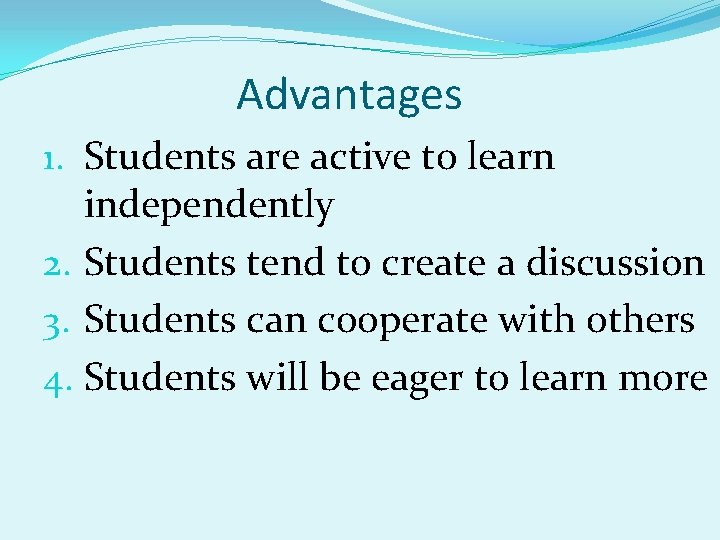 Advantages 1. Students are active to learn independently 2. Students tend to create a