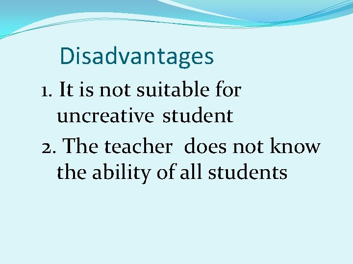 Disadvantages 1. It is not suitable for uncreative student 2. The teacher does not