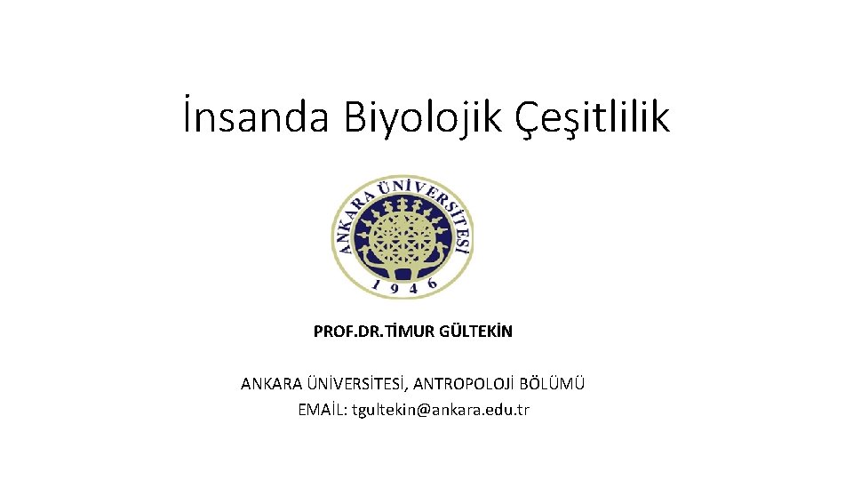 İnsanda Biyolojik Çeşitlilik PROF. DR. TİMUR GÜLTEKİN ANKARA ÜNİVERSİTESİ, ANTROPOLOJİ BÖLÜMÜ EMAİL: tgultekin@ankara. edu.