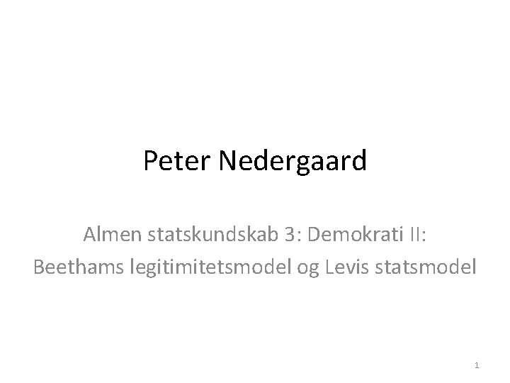 Peter Nedergaard Almen statskundskab 3: Demokrati II: Beethams legitimitetsmodel og Levis statsmodel 1 