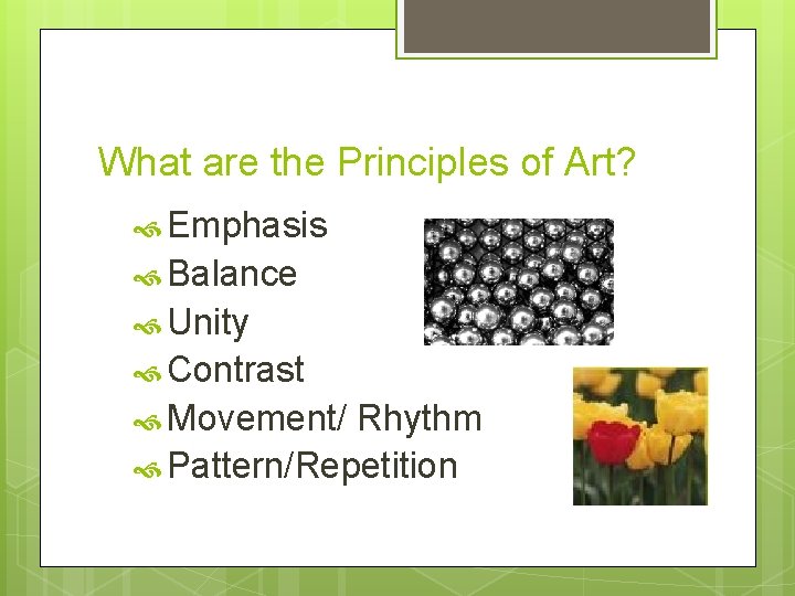 What are the Principles of Art? Emphasis Balance Unity Contrast Movement/ Rhythm Pattern/Repetition 