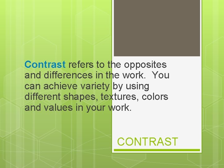 Contrast refers to the opposites and differences in the work. You can achieve variety