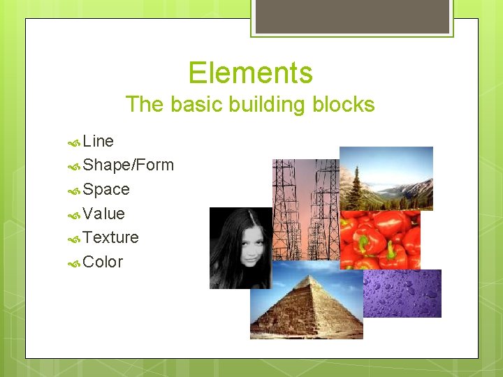 Elements The basic building blocks Line Shape/Form Space Value Texture Color 