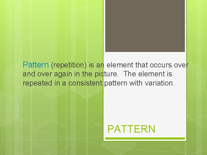 Pattern (repetition) is an element that occurs over and over again in the picture.
