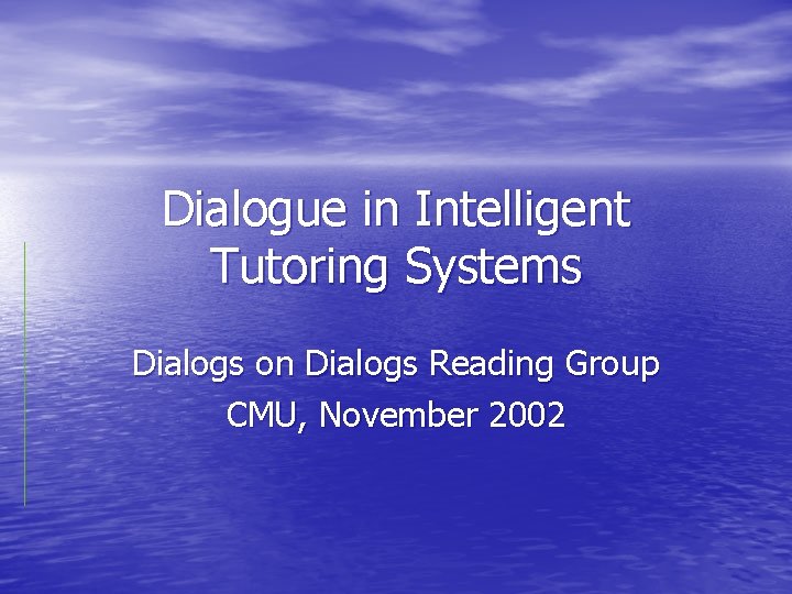 Dialogue in Intelligent Tutoring Systems Dialogs on Dialogs Reading Group CMU, November 2002 