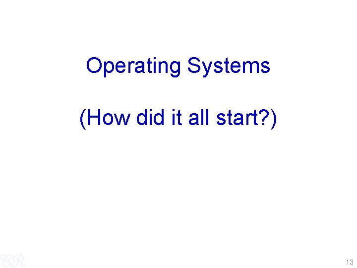 Operating Systems (How did it all start? ) 13 