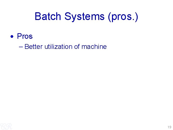 Batch Systems (pros. ) Pros – Better utilization of machine 19 