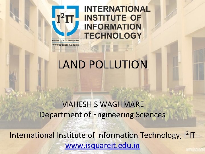 LAND POLLUTION MAHESH S WAGHMARE Department of Engineering Sciences International Institute of Information Technology,