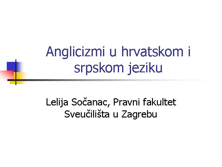 Anglicizmi u hrvatskom i srpskom jeziku Lelija Sočanac, Pravni fakultet Sveučilišta u Zagrebu 