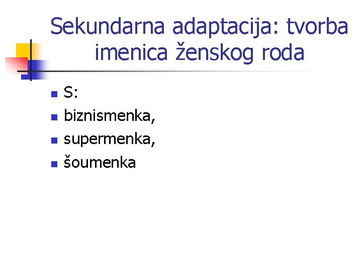 Sekundarna adaptacija: tvorba imenica ženskog roda n n S: biznismenka, supermenka, šoumenka 