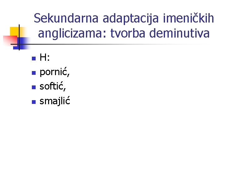 Sekundarna adaptacija imeničkih anglicizama: tvorba deminutiva n n H: pornić, softić, smajlić 