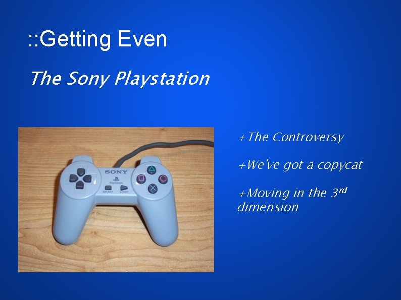 : : Getting Even The Sony Playstation +The Controversy +We've got a copycat +Moving