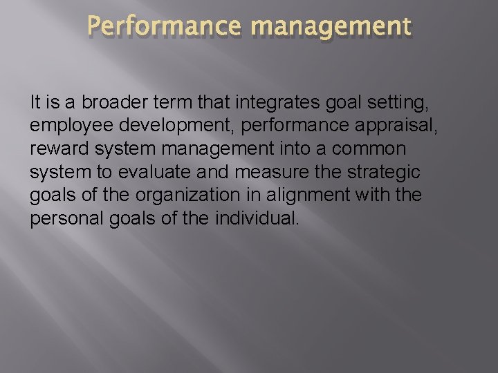 Performance management It is a broader term that integrates goal setting, employee development, performance