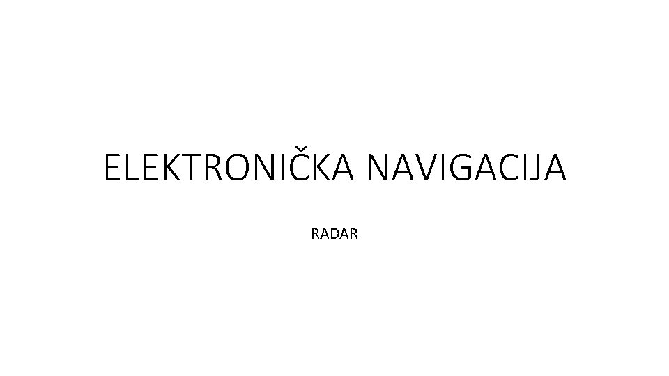 ELEKTRONIČKA NAVIGACIJA RADAR ELEKTRONIČKA NAVIGACIJA RADAR