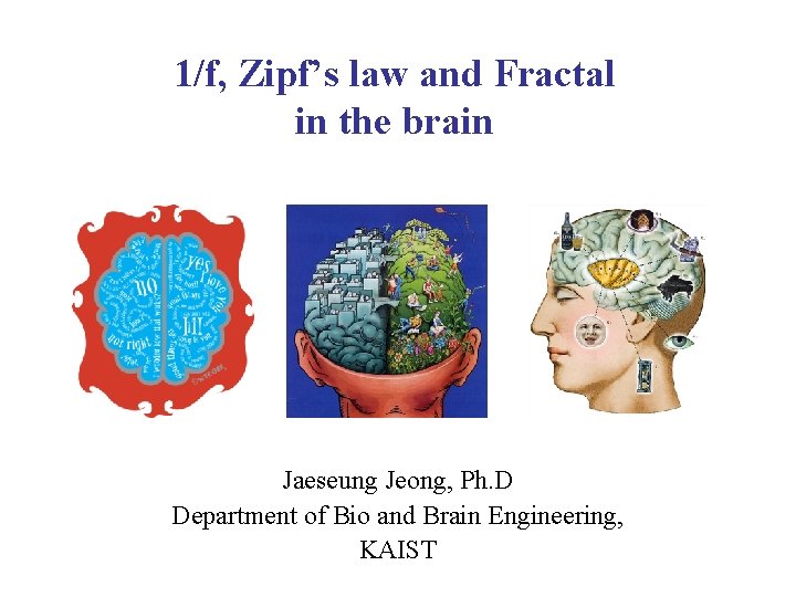 1/f, Zipf’s law and Fractal in the brain Jaeseung Jeong, Ph. D Department of