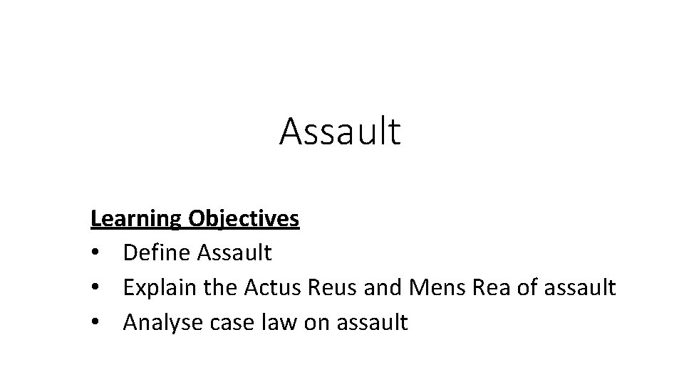 Assault Learning Objectives • Define Assault • Explain the Actus Reus and Mens Rea