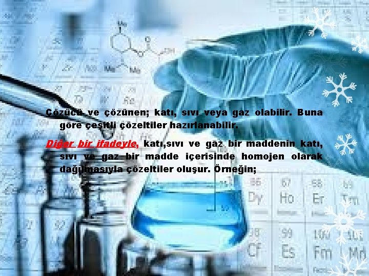 Çözücü ve çözünen; katı, sıvı veya gaz olabilir. Buna göre çeşitli çözeltiler hazırlanabilir. Diğer