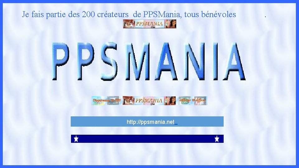 Je fais partie des 200 créateurs de PPSMania, tous bénévoles http: //ppsmania. net .