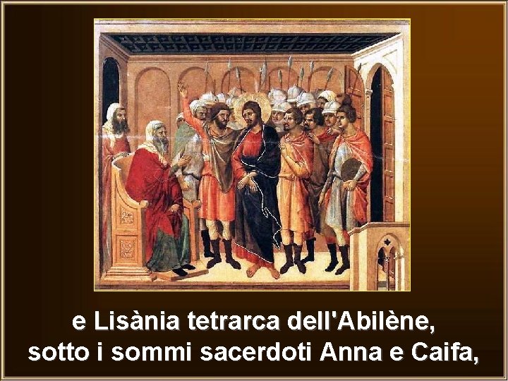 e Lisània tetrarca dell'Abilène, sotto i sommi sacerdoti Anna e Caifa, 