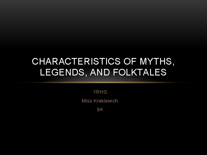 CHARACTERISTICS OF MYTHS, LEGENDS, AND FOLKTALES YRHS Miss Kreklewich 9 A 