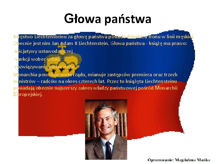 Głowa państwa Księstwo Liechtensteinu za głowę państwa posiada dziedzica tronu w linii męskiej. Obecnie