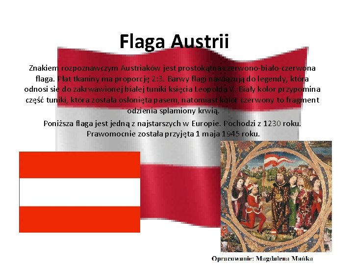 Flaga Austrii Znakiem rozpoznawczym Austriaków jest prostokątna czerwono-biało-czerwona flaga. Płat tkaniny ma proporcję 2: