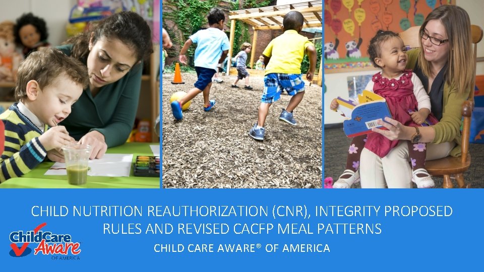 CHILD NUTRITION REAUTHORIZATION (CNR), INTEGRITY PROPOSED RULES AND REVISED CACFP MEAL PATTERNS CHILD CARE