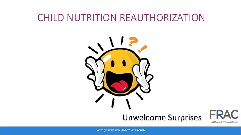 CHILD NUTRITION REAUTHORIZATION Unwelcome Surprises Copyright Child Care Aware® of America. 