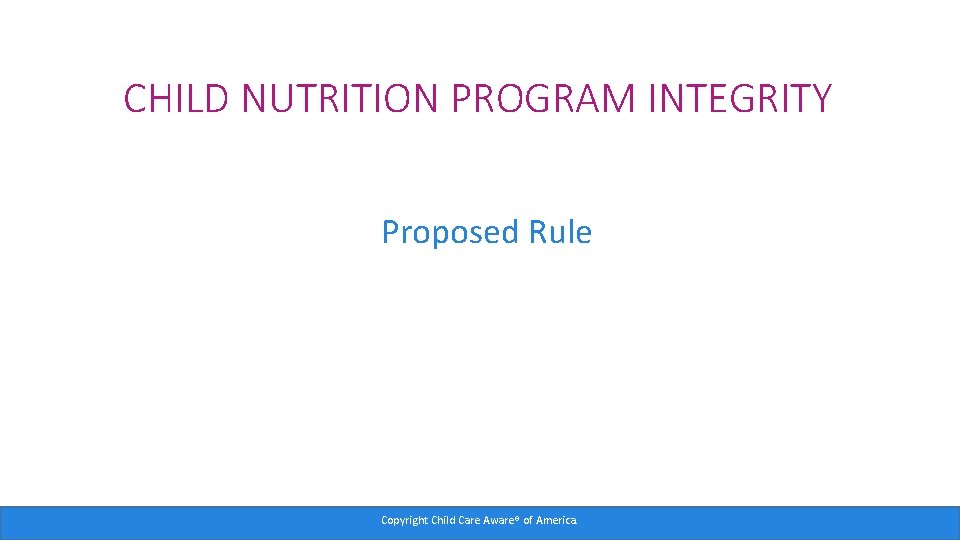 CHILD NUTRITION PROGRAM INTEGRITY Proposed Rule Copyright Child Care Aware® of America. 