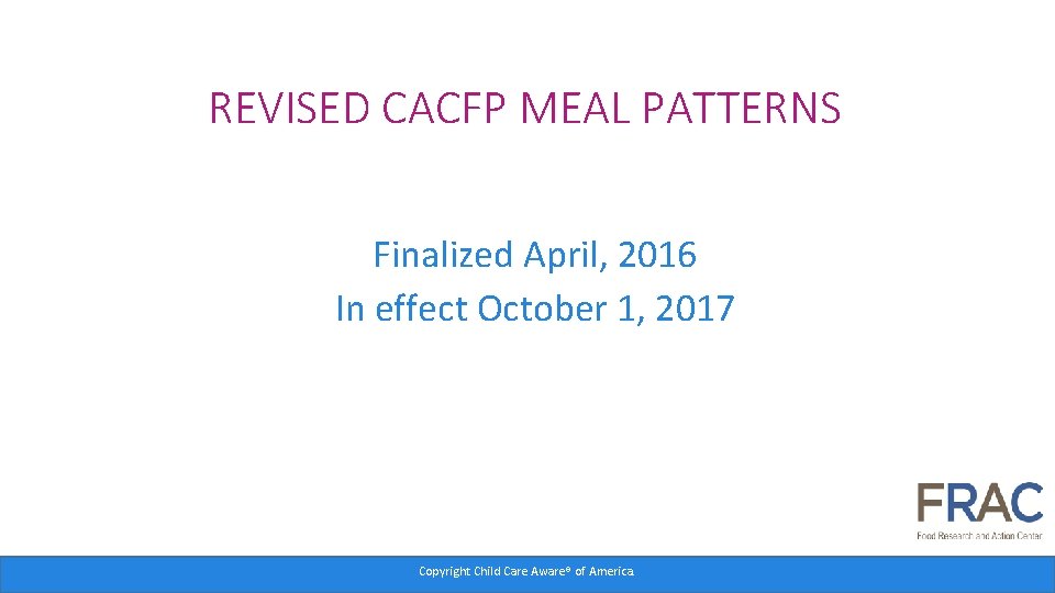 REVISED CACFP MEAL PATTERNS Finalized April, 2016 In effect October 1, 2017 Copyright Child