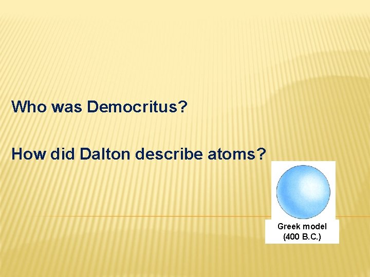 Who was Democritus? How did Dalton describe atoms? Greek model (400 B. C. )