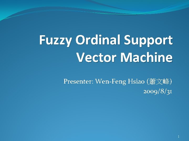 Fuzzy Ordinal Support Vector Machine Presenter: Wen-Feng Hsiao (蕭文峰) 2009/8/31 1 