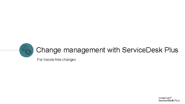 Change management with Service. Desk Plus For hassle free changes 