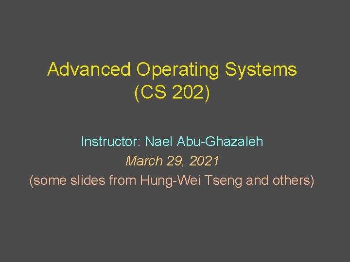 Advanced Operating Systems (CS 202) Instructor: Nael Abu-Ghazaleh March 29, 2021 (some slides from